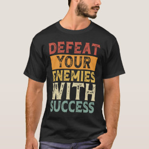 DEFEAT YOUR ENEMIES WITH SUCCESS MOTIVATION T-Shirt