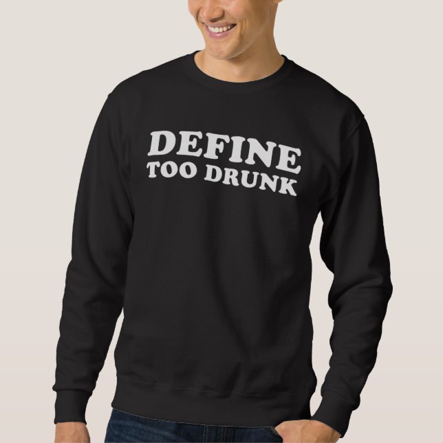Define Too Drunk   Sweatshirt (Front)