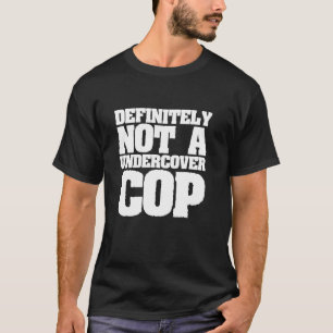 Definitely Not A Undercover Cop - Funny Cop T-Shirt