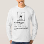 Definition of Hydrogen T-Shirt<br><div class="desc">Hydrogen... a gas which eventual turns into people! Pretty amazing.  Of course science could be wrong,  and you're really a magical creation after all.  Nah... you'd be put together better.</div>