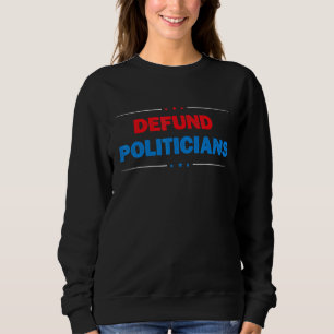 Defund Politicians Defundthepoliticians Political Sweatshirt