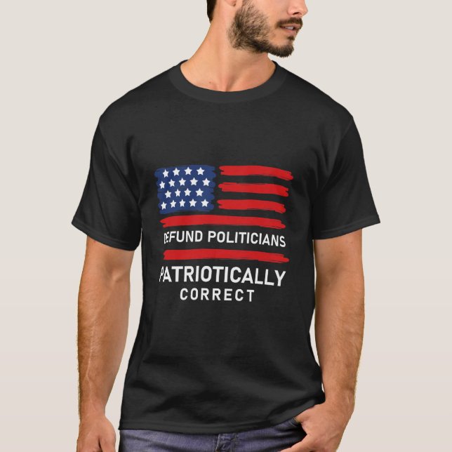 Defund Politicians Patriotically Correct T-Shirt (Front)