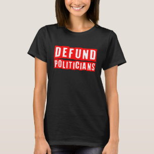Defund Politicians Political Libertarian Patriotic T-Shirt