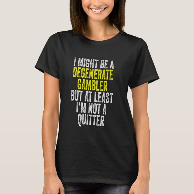 Degenerate Gambler Not A Quitter Funny Gambling T-Shirt (Front)