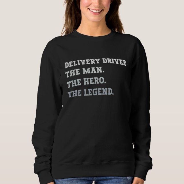 Delivery Driver The Man The Hero The Legend Delive Sweatshirt (Front)