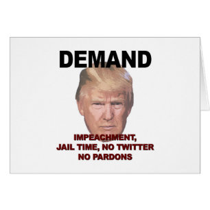 Demand Impeachment, Jail, No Twitter, No Pardons