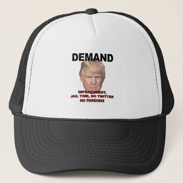Demand Impeachment, Jail, No Twitter, No Pardons Trucker Hat (Front)