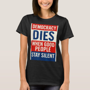 Democracy Dies When Good People Stay Silent T-Shirt