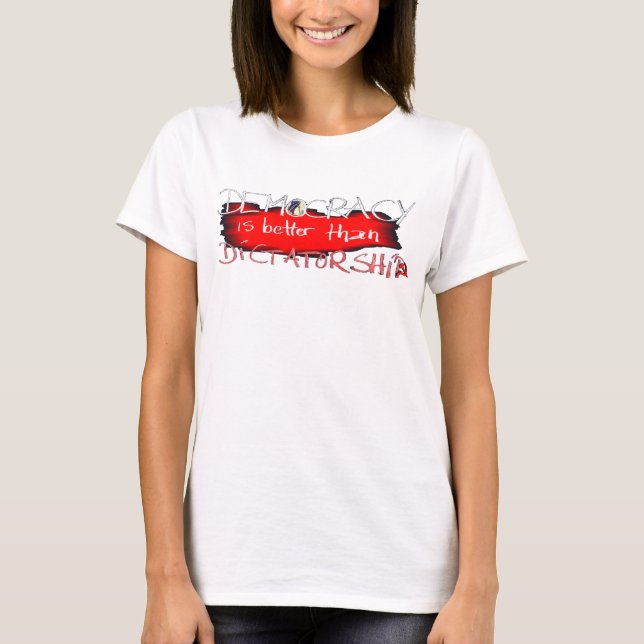 Democracy is better than Dictatorship T-Shirt (Front)