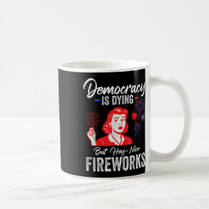Democracy Is Dying But Hey Nice Fireworks 4th Of J Coffee Mug