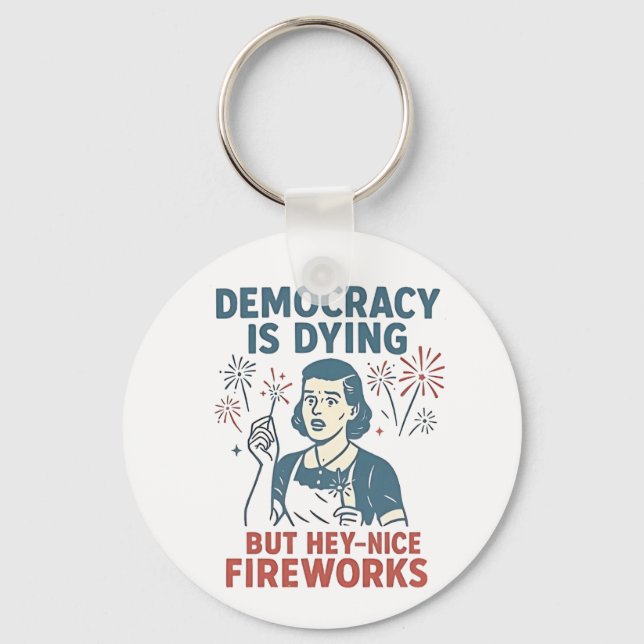 Democracy Is Dying But Hey Nice Fireworks Key Ring (Front)