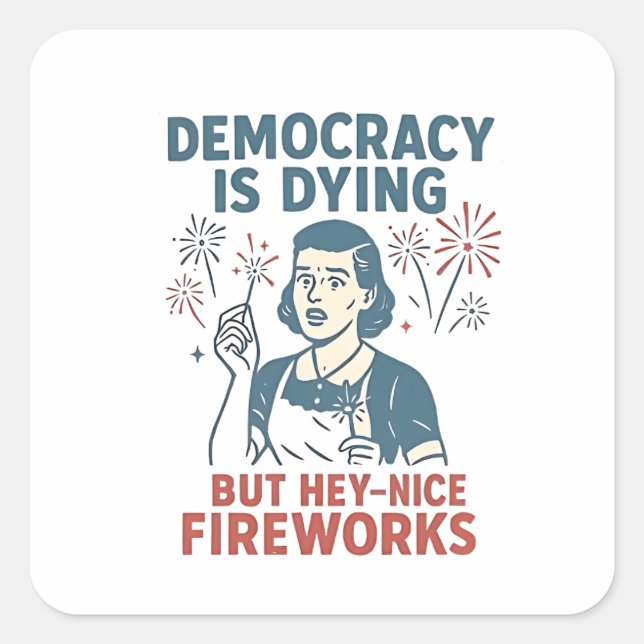 Democracy Is Dying But Hey Nice Fireworks Square Sticker (Front)