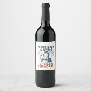 Democracy Is Dying But Hey Nice Fireworks Wine Label