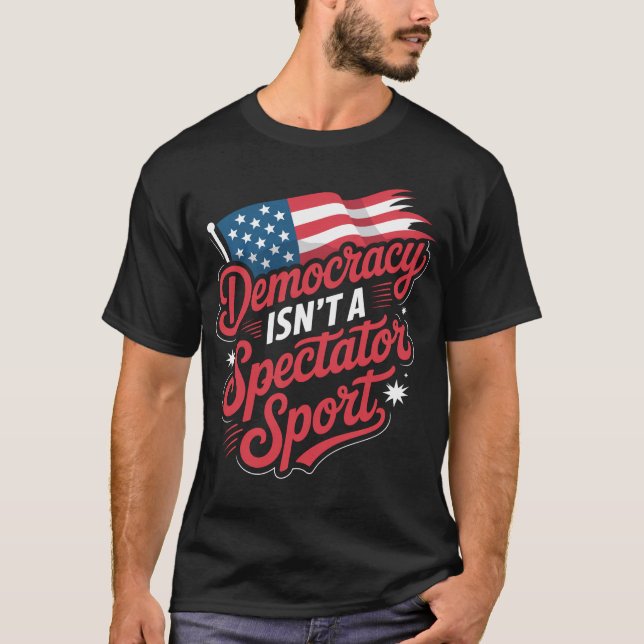 Democracy Isn’t A Spectator Sport T-Shirt (Front)