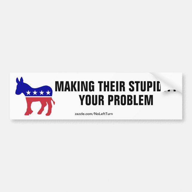 Democrats Make Their Stupidity Your Problem Bumper Sticker (Front)
