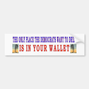DEMOCRATS ONLY WANT TO DRILL IN YOUR BUMPER STICKER