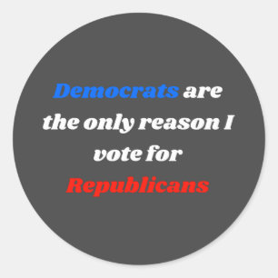 Democrats The Only Reason I Vote For Republican Classic Round Sticker