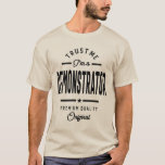 Demonstrator Gift Funny Job Title Profession T-Shirt<br><div class="desc">Cool artwork with the saying "Trust me I'm a Demonstrator" is a perfect gift or present for any men or women you want to surprise. Buy the design now! Best couple present for men, women or her & him you love such as grandma, grandpa, boss, girlfriend, aunt, uncle, brother, papa....</div>