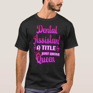 Dental Assistant A Title Just Above Queen Cute Say T-Shirt