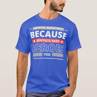 Dental Assistant Because Dentists Need Heroes Too  T-Shirt
