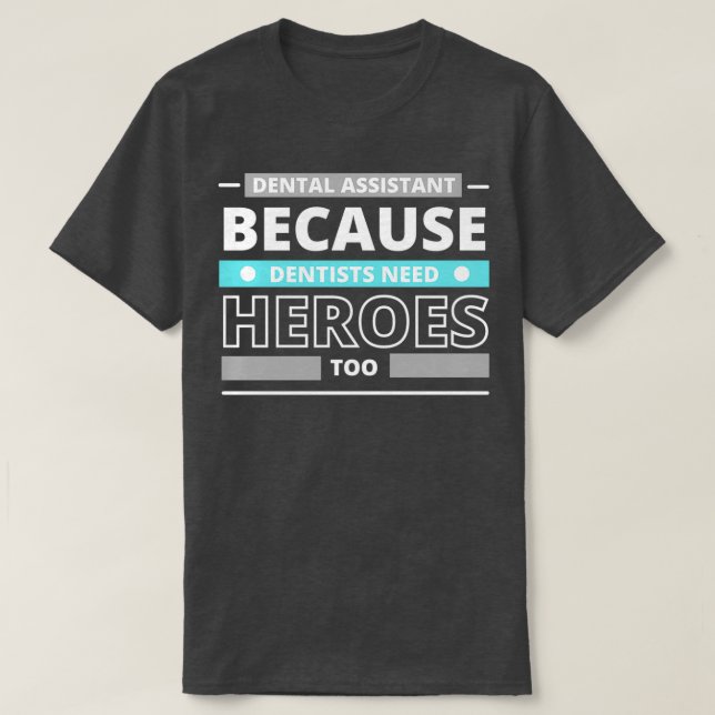 Dental Assistant Because Dentists Need Heroes Too  T-Shirt (Design Front)