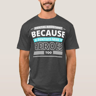 Dental Assistant Because Dentists Need Heroes Too  T-Shirt
