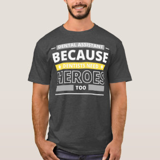 Dental Assistant Because Dentists Need Heroes Too  T-Shirt