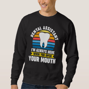 dental assistant I'm here when you open mouth dent Sweatshirt