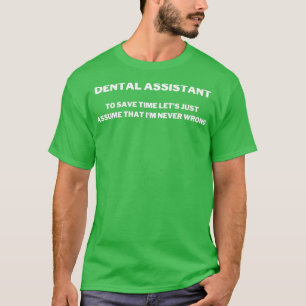 Dental Assistant To Save Time Letx27s Just Assume T-Shirt
