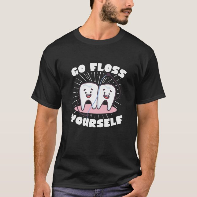 Dentist Dental Assistant Hygienist Go Floss Yourse T-Shirt (Front)