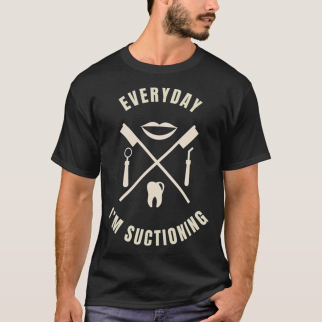 Dentist Gift Everyday Im Suctioning Dental Doctor  T-Shirt (Front)