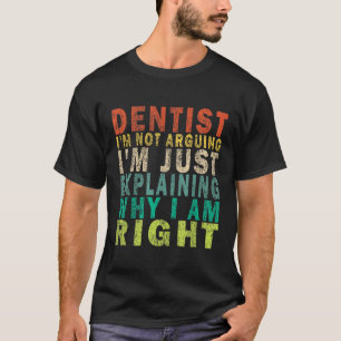 Dentist Im Not Arguing Im Just Explaining Why I Am T-Shirt