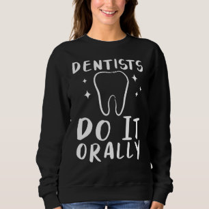 Dentists Do It Orally For Dentist Dental Hygienist Sweatshirt