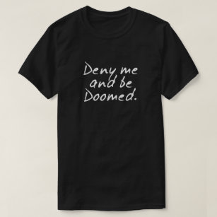 DENY ME AND BE DOOMED. T-Shirt