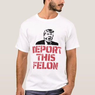 Deport This Felon T-Shirt