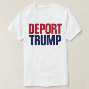 Deport Trump - Anti President Trump T-Shirt