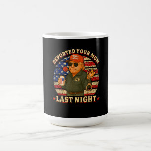 DEPORTED Your MOM Last Night Coffee Mug