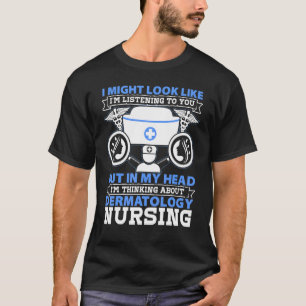 Dermatology Nurse I Might Look Like Im Listening T T-Shirt