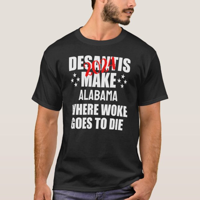 DeSantis 2024 Make Alabama Where Woke Goes to Die T-Shirt (Front)