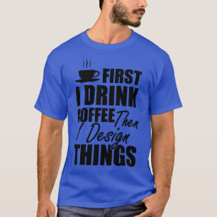 Designer First I drink coffee then I design things T-Shirt