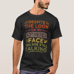 Despite The Look On My Bothered Face You Are Still T-Shirt