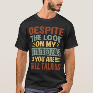 Despite The Look On My Bothered Face You Are Still T-Shirt