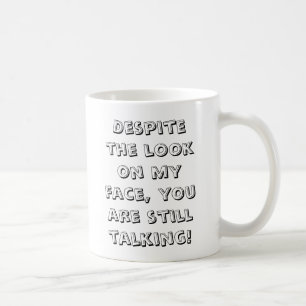 Despite the look on my face, you are still talk... coffee mug