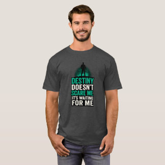 Destiny Doesn't Scare Me. It's Waiting For Me. T-Shirt