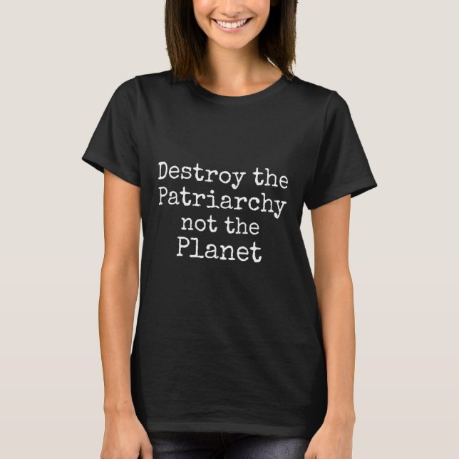Destroy The Patriarchy Not The Planet Shirt Cute F (Front)
