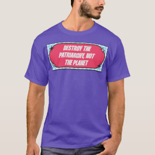 Destroy The Patriarchy Not The Planet T-Shirt
