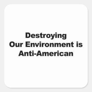 Destroying Our Environment is Anti-American Square Sticker
