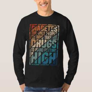 Diabetes The Only People Who Take Drugs To Avoid G T-Shirt