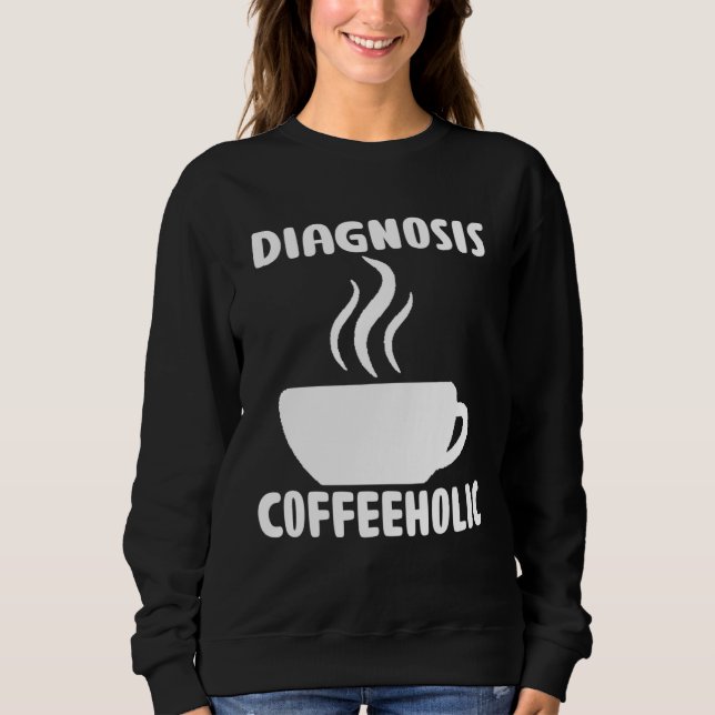 diagnosis coffeeholic coffee holic seeks saying sweatshirt (Front)