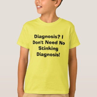 Diagnosis? I Don't Need No Stinking Diagnosis! T-Shirt